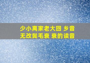 少小离家老大回 乡音无改鬓毛衰 衰的读音